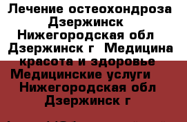 Лечение остеохондроза Дзержинск - Нижегородская обл., Дзержинск г. Медицина, красота и здоровье » Медицинские услуги   . Нижегородская обл.,Дзержинск г.